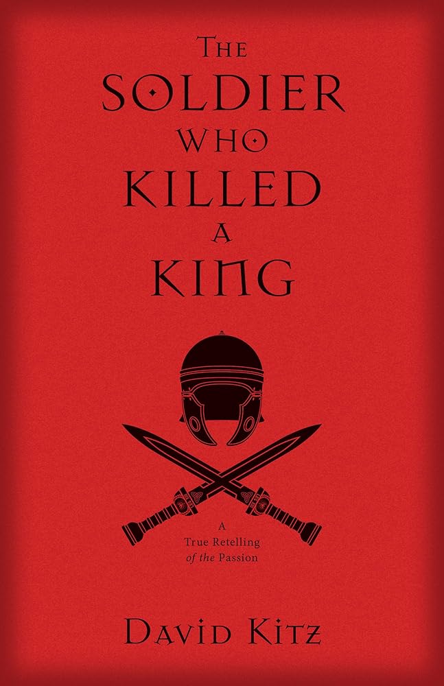 The Soldier Who Killed a King: A True Retelling of the Passion cover image