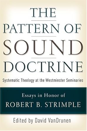 The Pattern Of Sound Doctrine: Systematic Theology At The Westminster Seminaries: Essays in Honor of Robert B. Strimple cover image