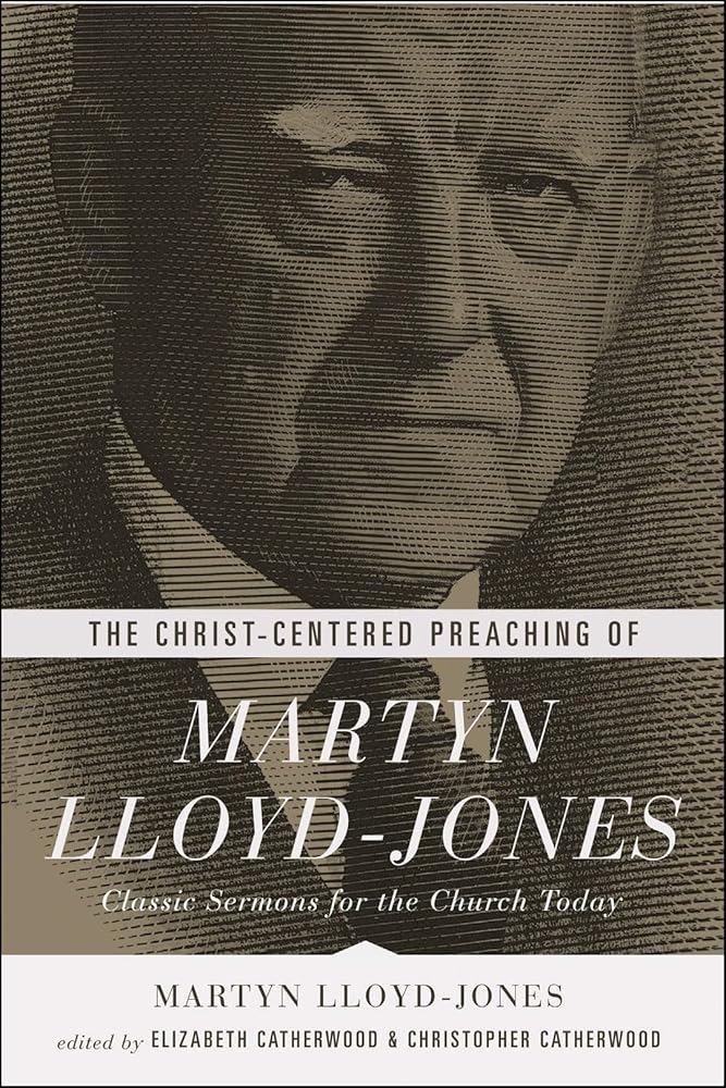 The Christ-Centered Preaching of Martyn Lloyd-Jones: Classic Sermons for the Church Today cover image