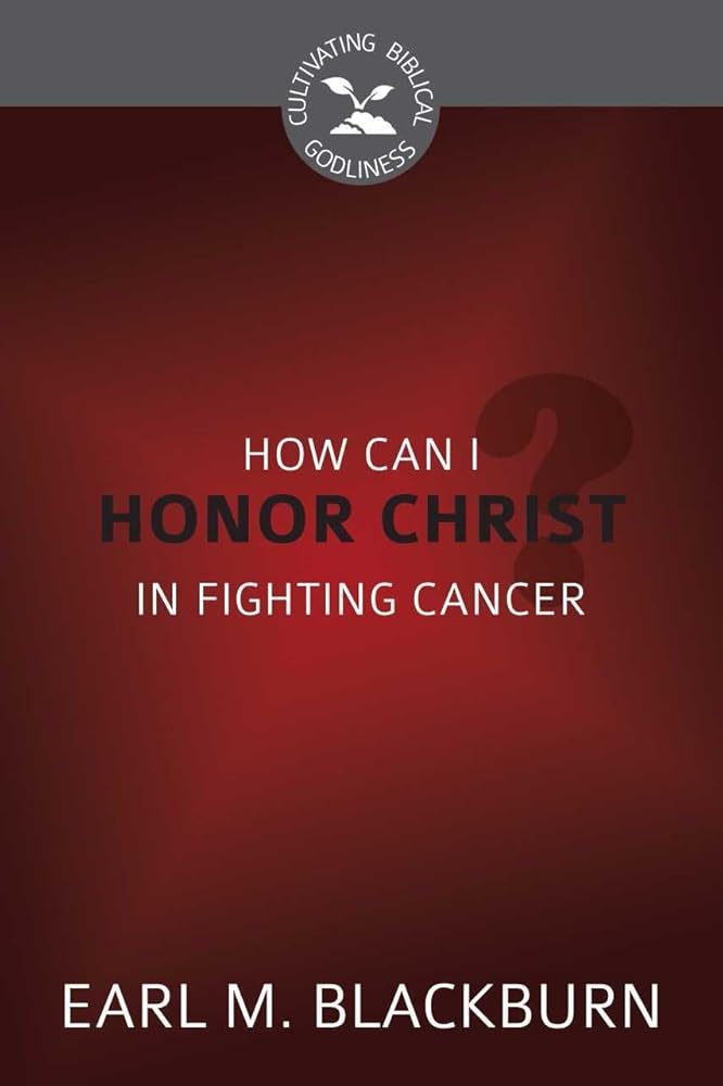 How Can I Honor Christ in Fighting Cancer (Cultivating Biblical Godliness) cover image