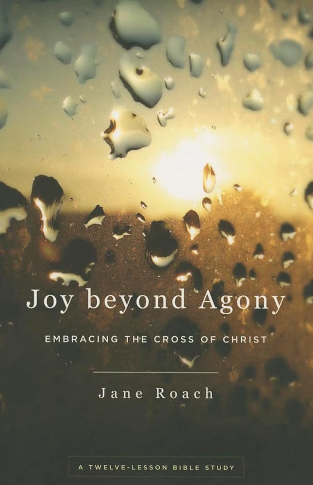 Joy Beyond Agony: Embracing the Cross of Christ, a Twelve-Lesson Bible Study cover image