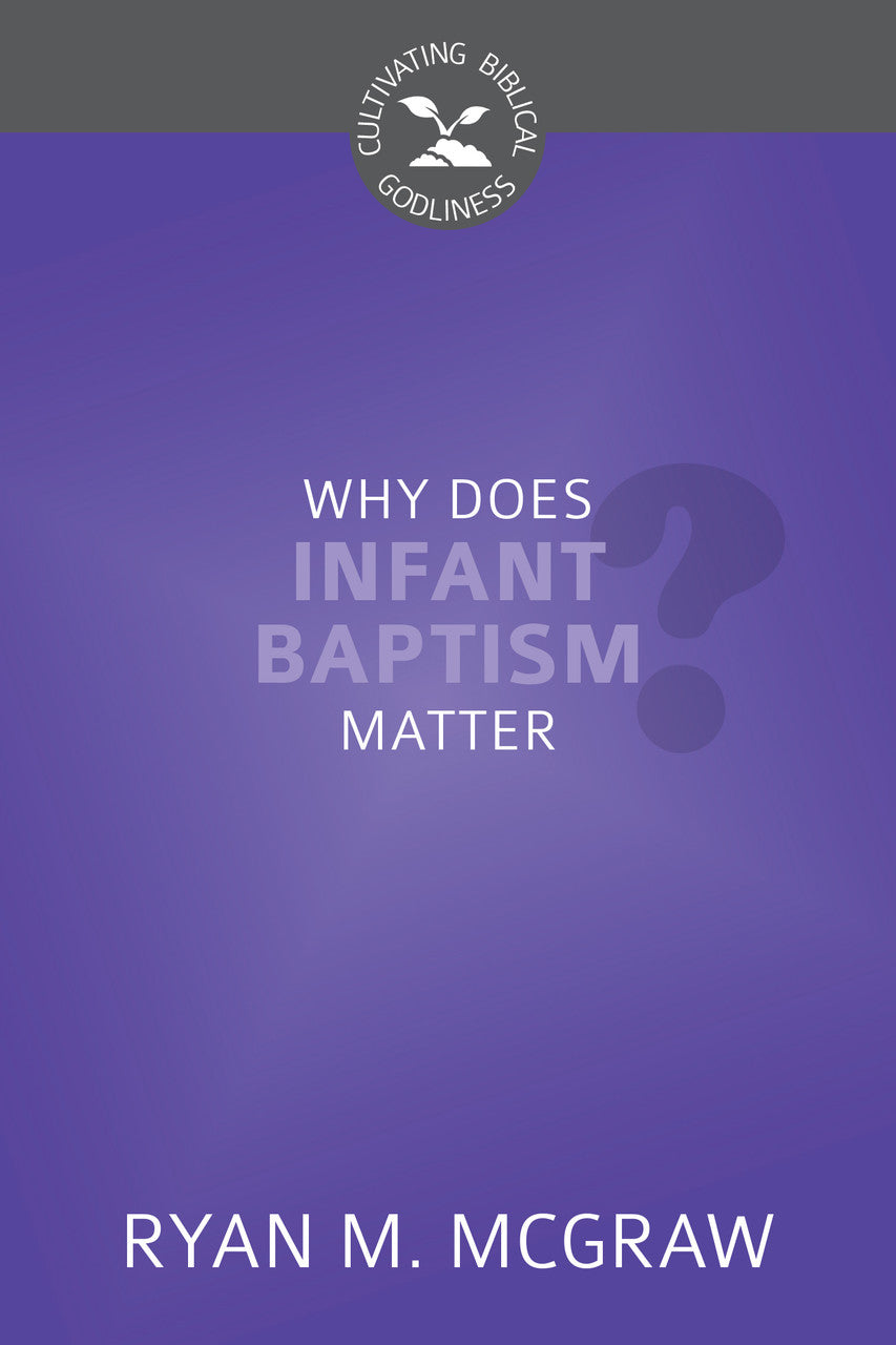 Why Does Infant Baptism Matter? (Cultivating Biblical Godliness)