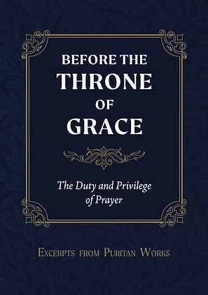 Before the Throne of Grace: The Duty and Privilege of Prayer