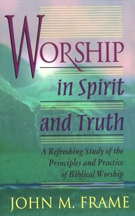 Worship in Spirit and Truth: A Refreshing Study of the Principles and Practice of Biblical Worship cover image