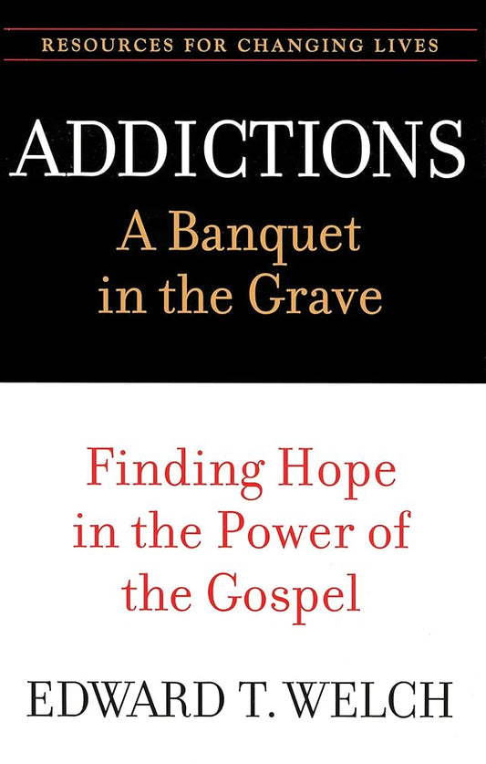 Addictions: A Banquet in the Grave: Finding Hope in the Power of the Gospel (Resources for Changing Lives) cover image