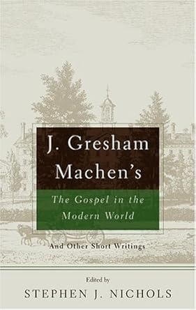 J. Gresham Machen's The Gospel And The Modern World: And Other Short Writings cover image