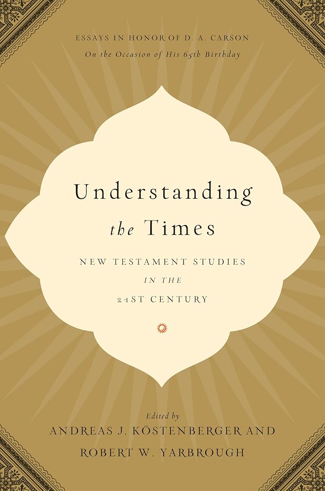 Understanding the Times: New Testament Studies in the 21st Century: Essays in Honor of D. A. Carson on the Occasion of His 65th Birthday cover image