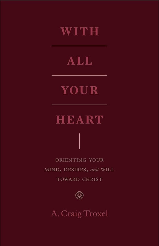 With All Your Heart: Orienting Your Mind, Desires, and Will toward Christ cover image