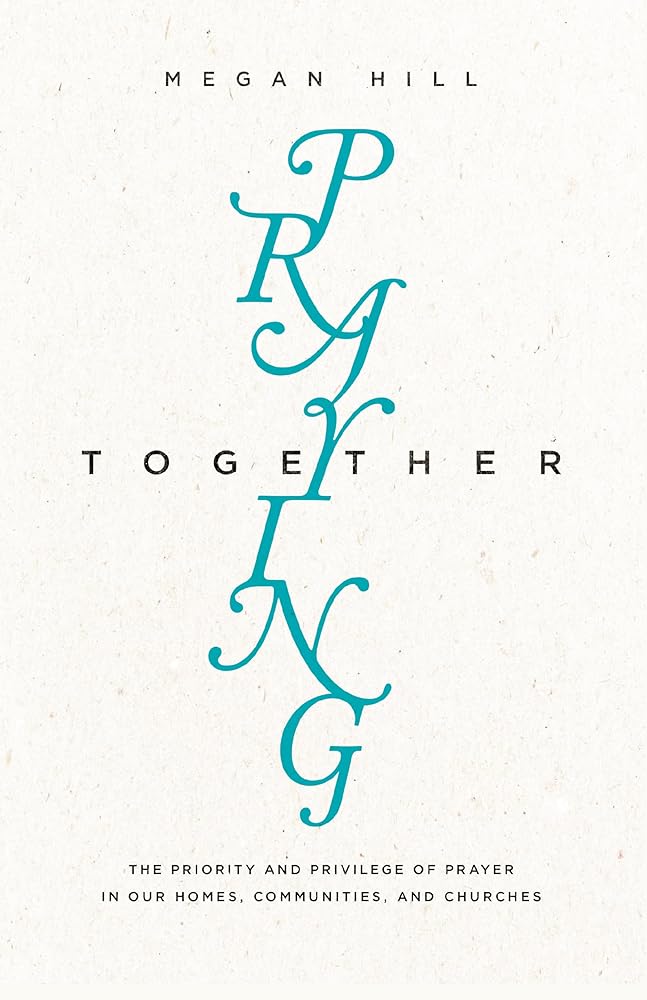 Praying Together: The Priority and Privilege of Prayer in Our Homes, Communities, and Churches cover image