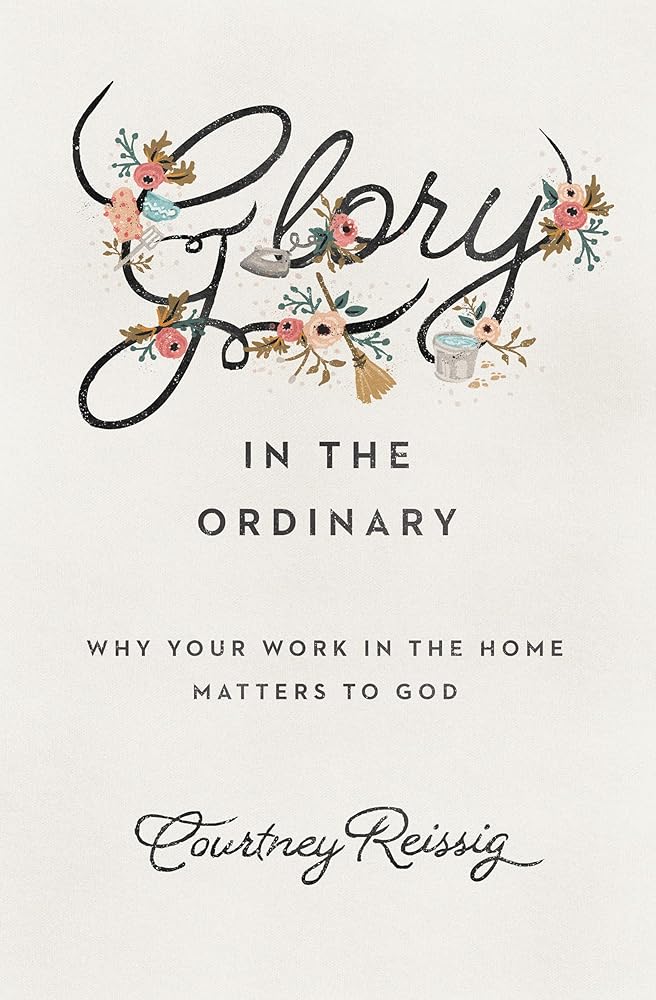 Glory in the Ordinary: Why Your Work in the Home Matters to God cover image