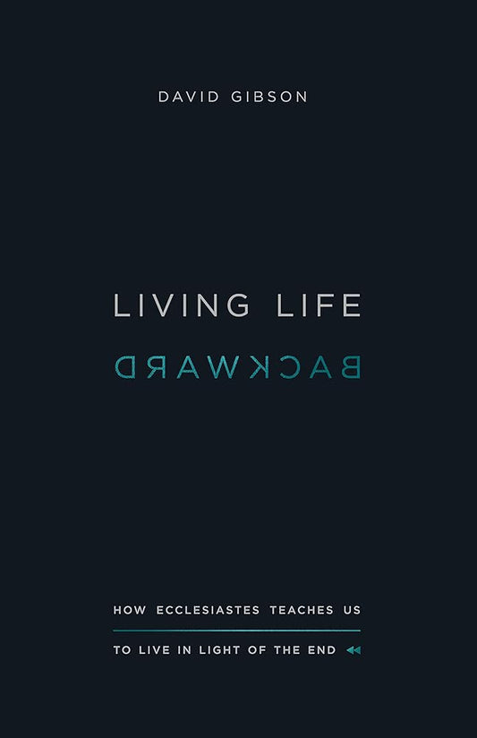 Living Life Backward: How Ecclesiastes Teaches Us to Live in Light of the End cover image