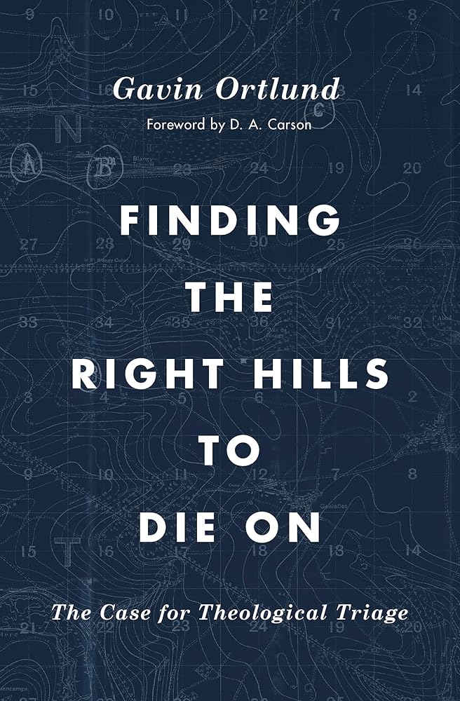 Finding the Right Hills to Die On: The Case for Theological Triage (The Gospel Coalition) cover image