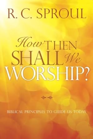 How Then Shall We Worship?: Biblical Principles to Guide Us Today cover image