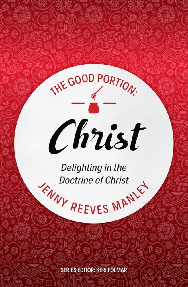 The Good Portion – Christ: Delighting in the Doctrine of Christ cover image