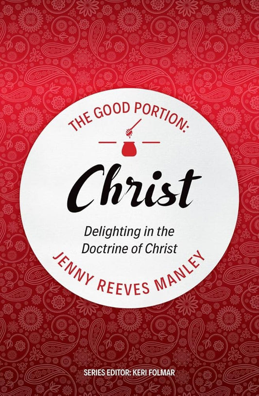 The Good Portion – Christ: Delighting in the Doctrine of Christ cover image