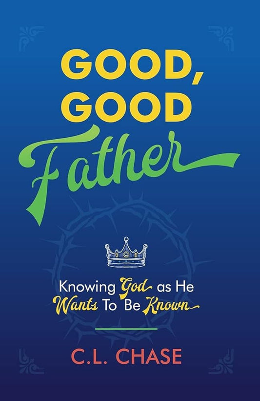 Good, Good Father: Knowing God as He Wants to Be Known cover image