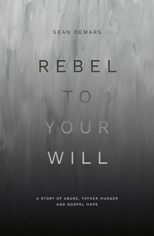 Rebel to Your Will: A Story of Abuse, Father Hunger and Gospel Hope (Biography) cover image