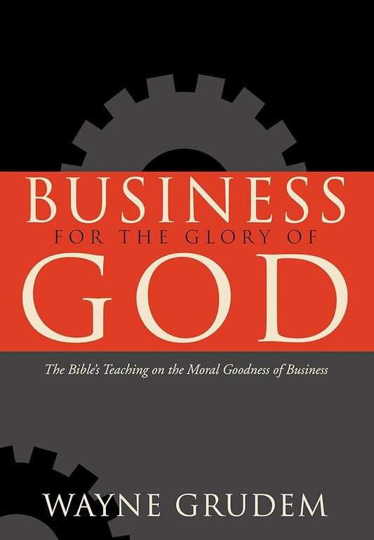 Business for the Glory of God: The Bible's Teaching on the Moral Goodness of Business cover image