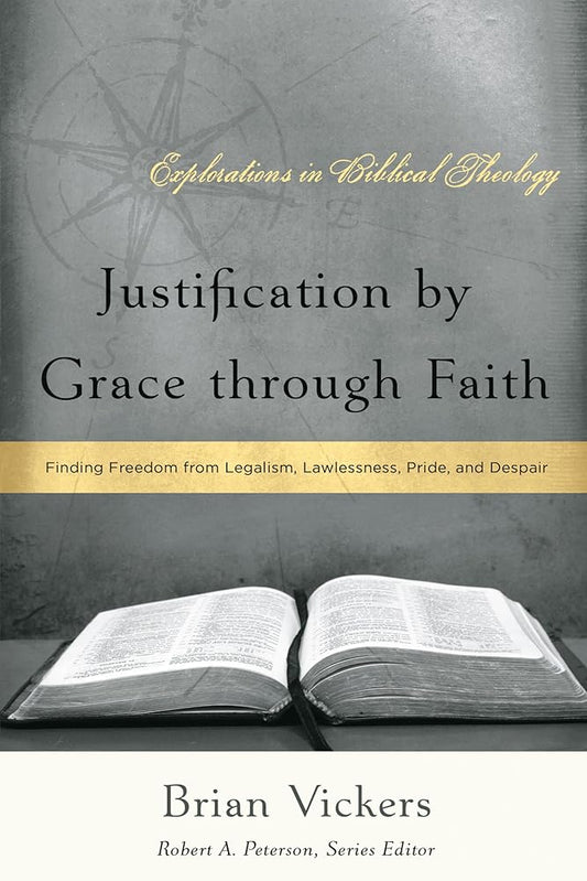 Justification by Grace through Faith: Finding Freedom from Legalism, Lawlessness, Pride, and Despair (Explorations in Biblical Theology) cover image