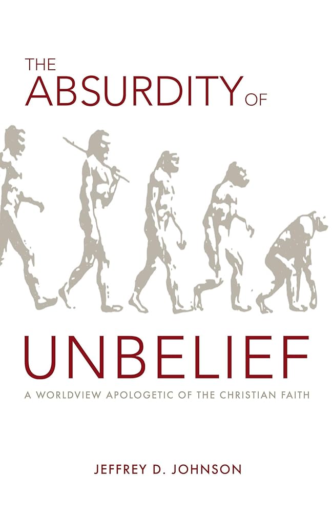 The Absurdity of Unbelief: A Worldview Apologetic of the Christian Faith cover image
