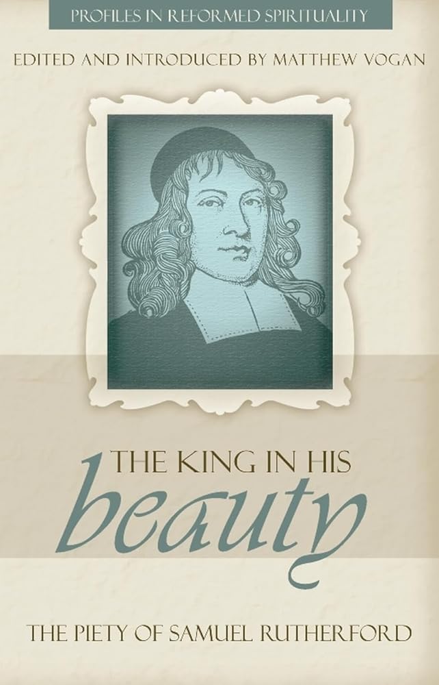 The King in His Beauty: The Piety of Samuel Rutherford (Profiles in Reformed Spirituality) cover image