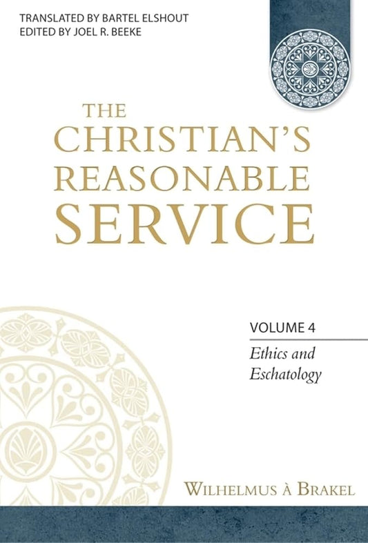 The Christian's Reasonable Service, Volume 4: Ethics and Eschatology (Ethics and Eschatology, 4) cover image