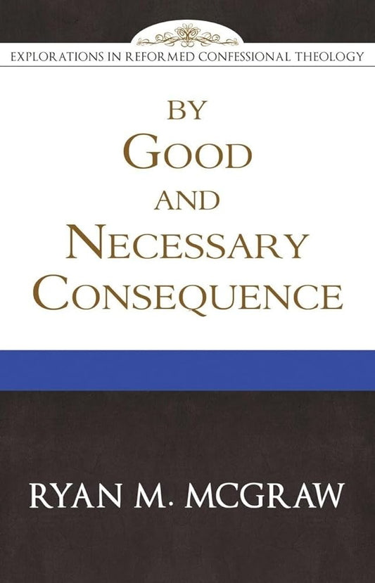 By Good and Necessary Consequence (Explorations in Reformed Confessional Theology) cover image
