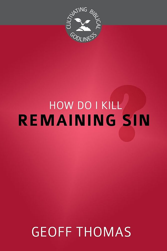 How Do I Kill Remaining Sin? (Cultivating Biblical Godliness) cover image