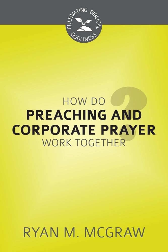 How Do Preaching and Corporate Prayer Work Together? (Cultivating Biblical Godliness) cover image