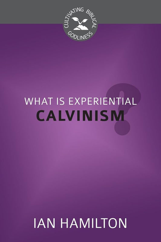 What Is Experiential Calvinism? (Cultivating Biblical Godliness) cover image
