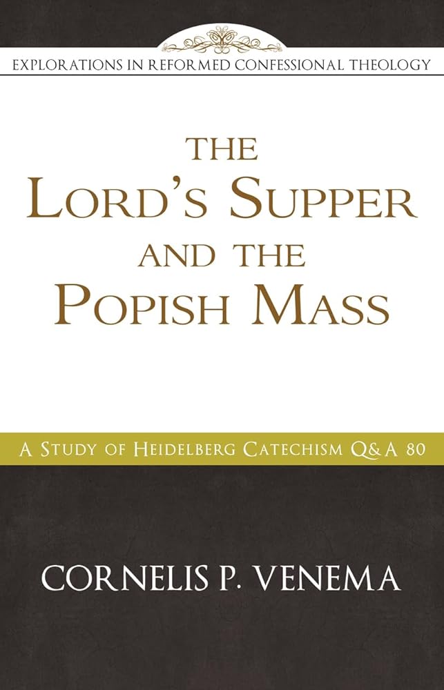 The Lord's Supper and the "Popish Mass": A Study of Heidelberg Catechism Q&A 80 (Explorations in Reformed Confessional Theology) cover image
