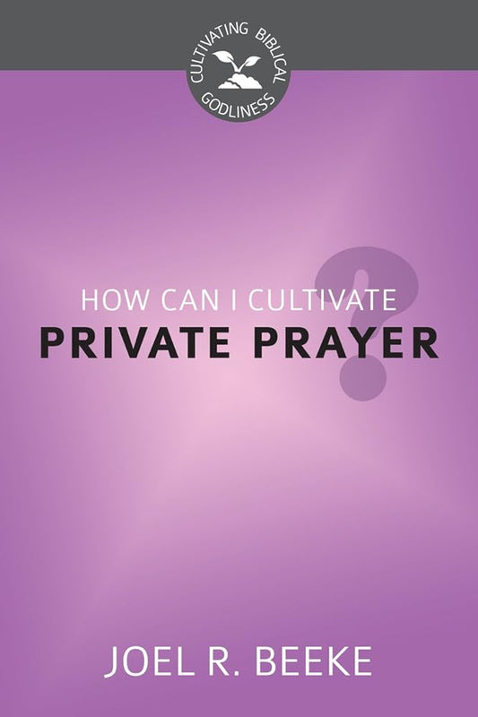 How Can I Cultivate Private Prayer? (Cultivating Biblical Godliness) cover image