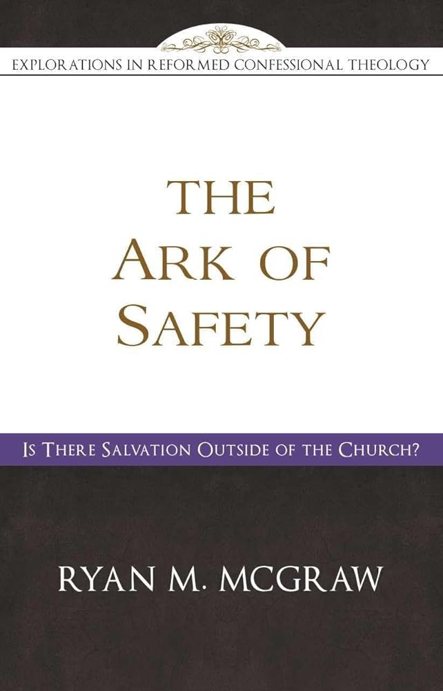 The Ark of Safety: Is There Salvation Outside of the Church? (Explorations in Reformed Confessional Theology) cover image