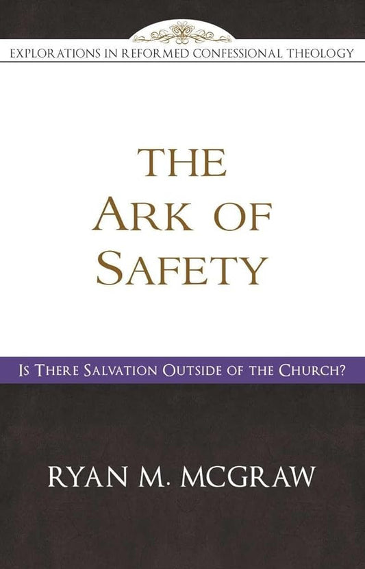 The Ark of Safety: Is There Salvation Outside of the Church? (Explorations in Reformed Confessional Theology) cover image