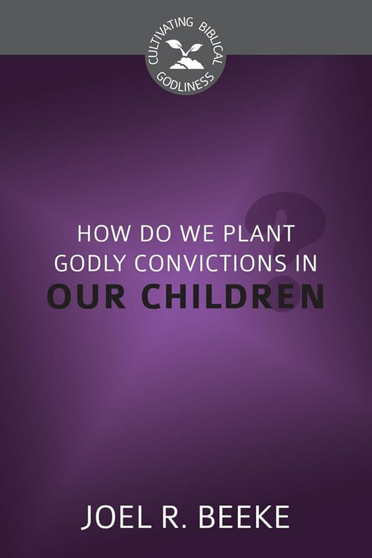 How Do We Plant Godly Convictions in Our Children? cover image