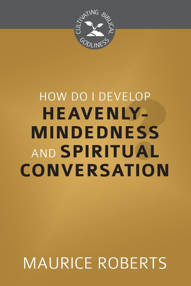 How Do I Develop Heavenly Mindedness and Spiritual Conversation? (Cultivating Biblical Godliness) cover image