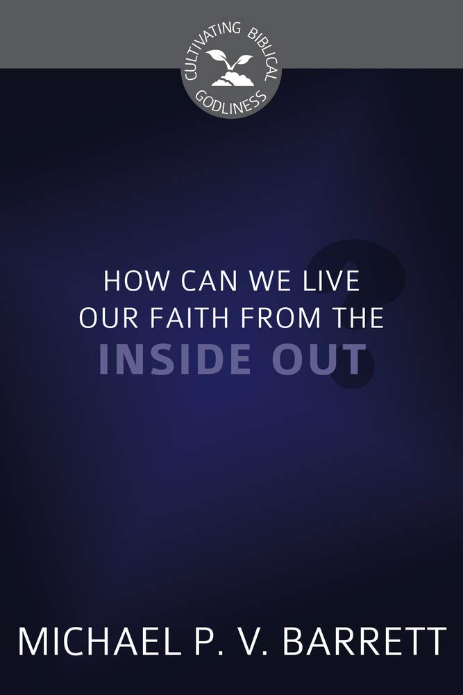How Can We Live Our Faith from the Inside Out? (Cultivating Biblical Godliness) cover image