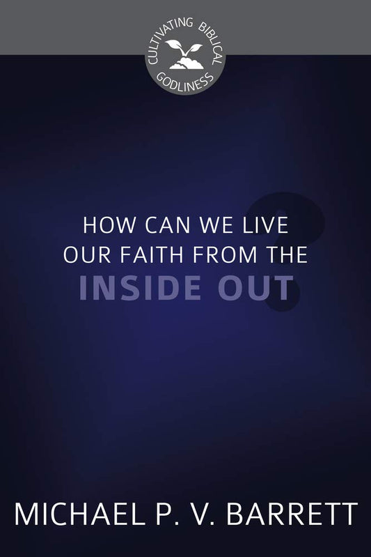 How Can We Live Our Faith from the Inside Out? (Cultivating Biblical Godliness) cover image