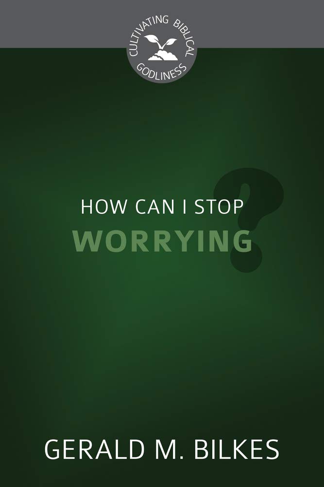 How Can I Stop Worrying? (Cultivating Biblical Godliness) cover image