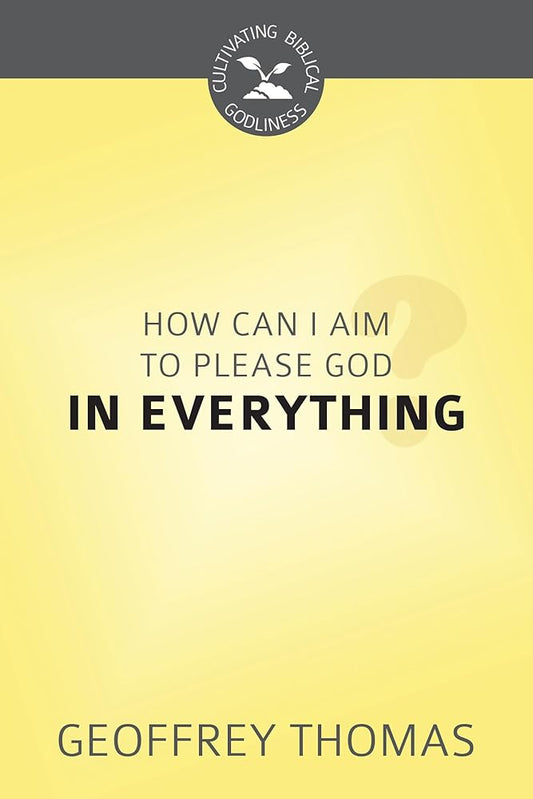How Can I Aim to Please God in Everything? (Cultivating Biblical Godliness) cover image