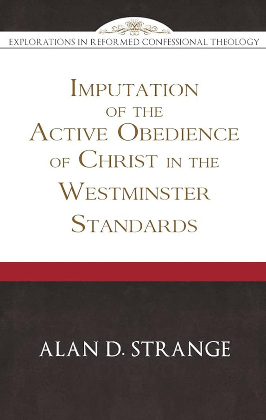 Imputation of the Active Obedience of Christ in the Westminster Standards (Explorations in Reformed Confessional Theology) cover image