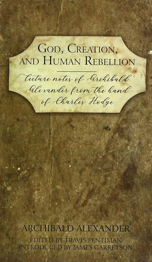 God, Creation, and Human Rebellion: Lecture Notes of Archibald Alexander from the Hand of Charles Hodge cover image