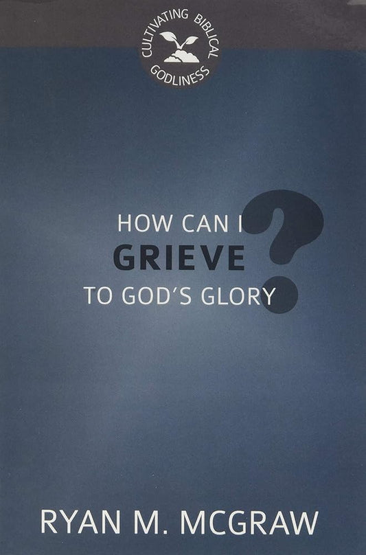 How Can I Grieve to God's Glory? (Cultivating Biblical Godliness) cover image