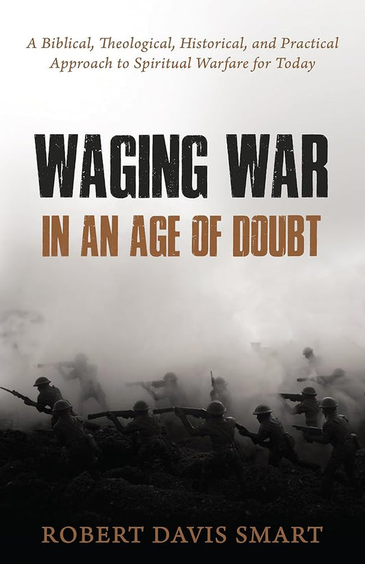 Waging War in an Age of Doubt: A Biblical, Theological, Historical, and Practical Approach to Spiritual Warfare for Today cover image