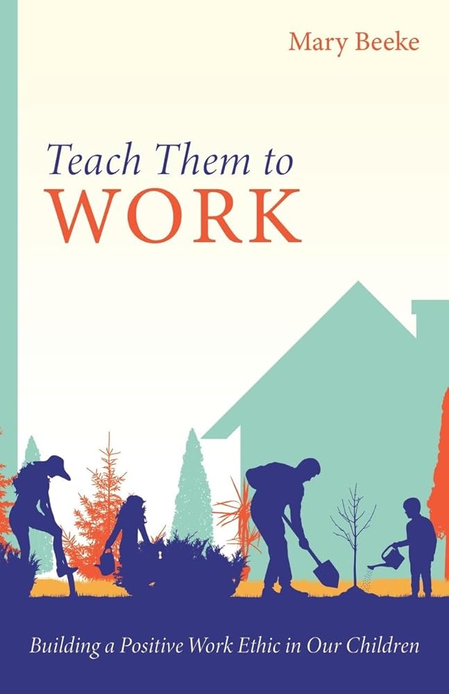 Teach Them to Work: Building a Positive Work Ethic in Our Children cover image