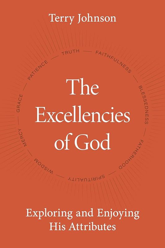 The Excellencies of God by Terry L. Johnson | Exploring Divine Attributes: Mercy, Grace, Truth, Wisdom & Blessedness | Reformation Heritage Hardcover cover image