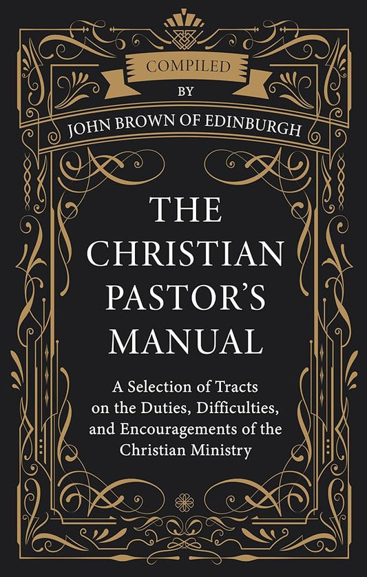 The Christian Pastor's Manual: A Selection of Tracts on the Duties, Difficulties, and Encouragements of the Christian Ministry cover image