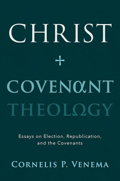 Christ and Covenant Theology: Essays on Election, Republication, and the Covenants cover image