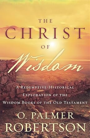 The Christ of Wisdom: A Redemptive-Historical Exploration of the Wisdom Books of the Old Testament cover image