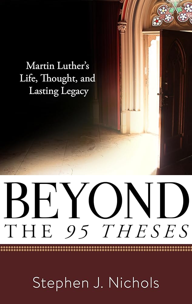 Beyond the Ninety-Five Theses: Martin Luther's Life, Thought, and Lasting Legacy cover image